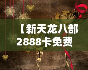 【新天龙八部2888卡免费领取 → 天龙八部2888怎么激活】