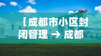 【成都市小区封闭管理 → 成都 小区封闭】
