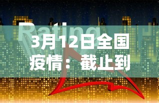 3月12日全国疫情：截止到3月12日24时全国疫情