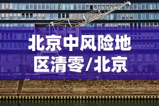 北京中风险地区清零/北京 中风险地区 措施