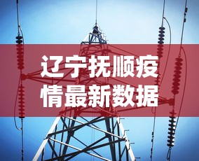 辽宁抚顺疫情最新数据消息