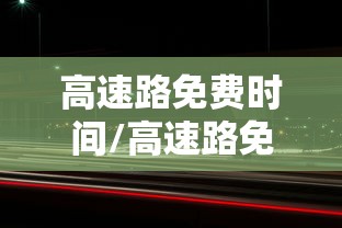 高速路免费时间/高速路免费时间表2025
