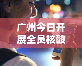 广州今日开展全员核酸检测：广州全员核酸检测通知