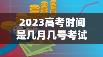 2023高考时间是几月几号考试/2023高考时间是几月几号考试的