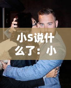小S说什么了：小s说了什么不当言论视频