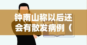钟南山称以后还会有散发病例(钟南山疫情不会反弹) 钟南山称以后还会有散发病例(钟南山疫情不会反弹)