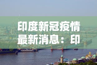 印度新冠疫情最新消息：印度新冠疫情最新进展