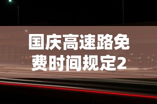 国庆高速路免费时间规定2023：10月1号高速免费