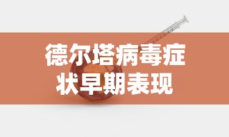 德尔塔病毒症状早期表现
