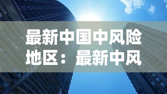 最新中国中风险地区:最新中风险地区查询最新 最新中国中风险地区:最新中风险地区查询最新