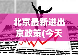 北京最新进出京政策(今天)：北京最近进出京政策