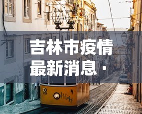 吉林市疫情最新消息 · 吉林市疫情最新消息今天新增一例