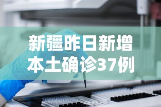 新疆昨日新增本土确诊37例（新疆新增1例本土确诊）