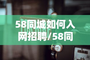 58同城如何入网招聘/58同城招聘网招人怎么弄