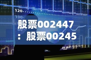 股票002447：股票002456