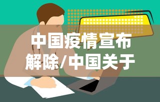 中国疫情宣布解除/中国关于疫情解封的政策