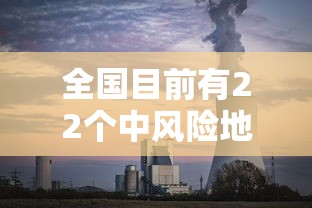 全国目前有22个中风险地区/目前全国有几个中风险地区 全国目前有22个中风险地区/目前全国有几个中风险地区