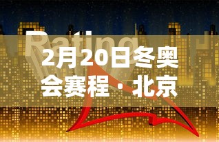 2月20日冬奥会赛程 · 北京冬奥会2月4日