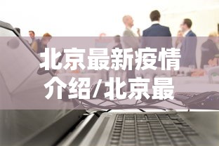 北京最新疫情介绍/北京最新疫情公布