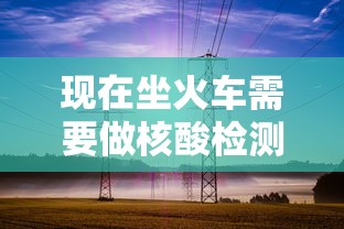 现在坐火车需要做核酸检测吗/现在坐火车要做核酸检测吗?