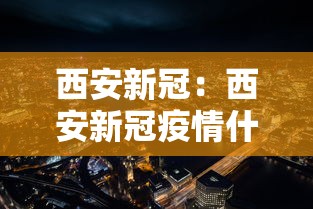 西安新冠：西安新冠疫情什么时候开始的