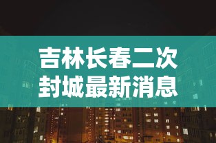 吉林长春二次封城最新消息/吉林长春二道区最新疫情