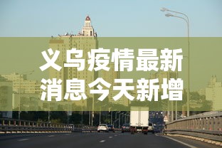 义乌疫情最新消息今天新增：义乌疫情最新情况最新消息今天