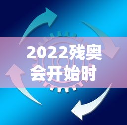 2022残奥会开始时间和结束时间 · 残奥会2021开始时间