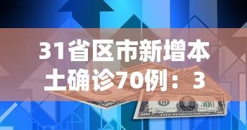 31省区市新增本土确诊70例:31省区市新增确诊17例 含本土3例 31省区市新增本土确诊70例:31省区市新增确诊17例 含本土3例