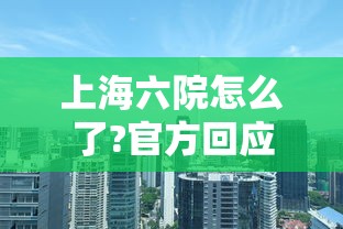 上海六院怎么了?官方回应 · 上海六院医院