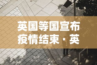 英国等国宣布疫情结束 · 英国疫情2022年能结束吗?