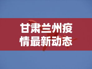 甘肃兰州疫情最新动态:甘肃兰州疫情最新报道