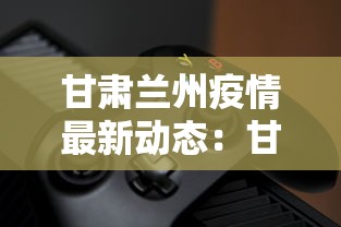 甘肃兰州疫情最新动态:甘肃兰州疫情最新报道 甘肃兰州疫情最新动态:甘肃兰州疫情最新报道