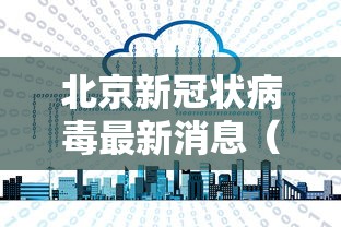 北京新冠状病毒最新消息(北京新冠状病毒最新消息今天)