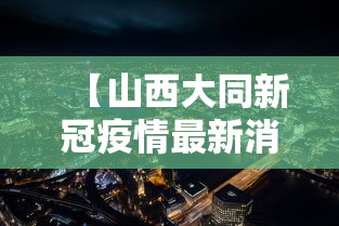 【山西大同新冠疫情最新消息 → 山西大同新型冠状病毒最新消息】 【山西大同新冠疫情最新消息 → 山西大同新型冠状病毒最新消息】