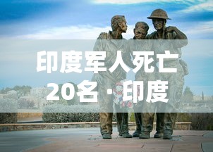 印度军人死亡20名 · 印度军人死亡人数 印度军人死亡20名 · 印度军人死亡人数