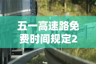 五一高速路免费时间规定2023:2821年五一高速免费吗? 五一高速路免费时间规定2023:2821年五一高速免费吗?