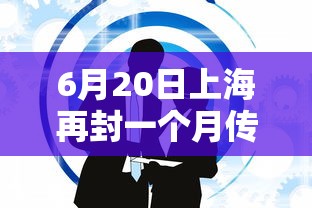 6月20日上海再封一个月传言不实（上海封了没有）