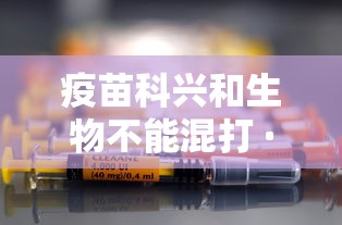 疫苗科兴和生物不能混打 · 疫苗科兴和生物可以一起打吗