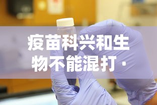 疫苗科兴和生物不能混打 · 疫苗科兴和生物可以一起打吗 疫苗科兴和生物不能混打 · 疫苗科兴和生物可以一起打吗