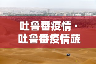 吐鲁番疫情 · 吐鲁番疫情蔬菜配送