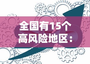 全国有15个高风险地区:全国有15个高风险地区吗 全国有15个高风险地区:全国有15个高风险地区吗