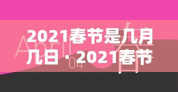 2021春节是几月几日 · 2021春节是什么时候几月几日2021