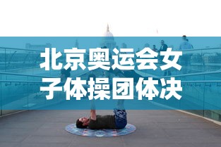 北京奥运会女子体操团体决赛:北京奥运会女子体操团体决赛解说 北京奥运会女子体操团体决赛:北京奥运会女子体操团体决赛解说