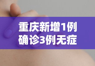重庆新增1例确诊3例无症状/重庆新增1例确诊3例无症状病例