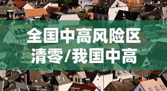 全国中高风险区清零/我国中高风险区域清零