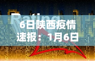 6日陕西疫情速报：1月6日陕西疫情