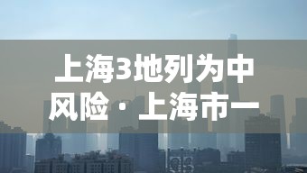 上海3地列为中风险 · 上海市一地列为中风险