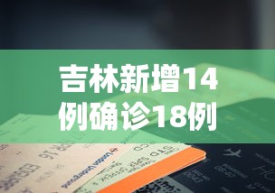 吉林新增14例确诊18例无症状/吉林新增30例本地确诊 17例无症状