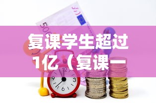 复课学生超过1亿（复课一年涨多少分）